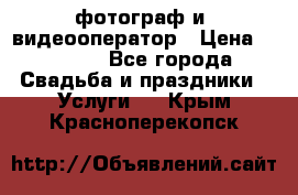 фотограф и  видеооператор › Цена ­ 2 000 - Все города Свадьба и праздники » Услуги   . Крым,Красноперекопск